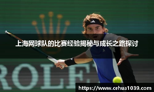 上海网球队的比赛经验揭秘与成长之路探讨