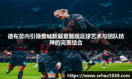 德布劳内引领曼城新篇章展现足球艺术与团队精神的完美结合