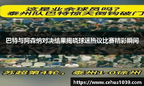 巴特与阿森纳对决结果揭晓球迷热议比赛精彩瞬间