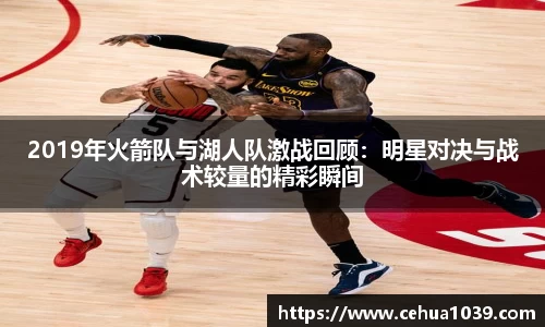 2019年火箭队与湖人队激战回顾：明星对决与战术较量的精彩瞬间