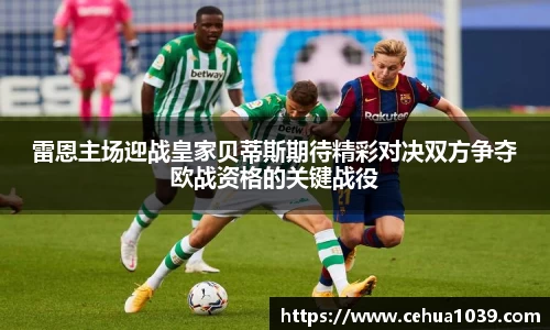 雷恩主场迎战皇家贝蒂斯期待精彩对决双方争夺欧战资格的关键战役