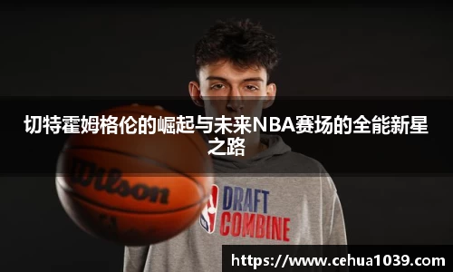 切特霍姆格伦的崛起与未来NBA赛场的全能新星之路