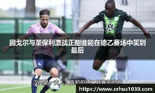因戈尔与圣保利激战正酣谁能在德乙赛场中笑到最后
