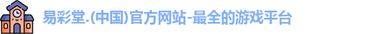 易彩堂.(中国)官方网站-最全的游戏平台